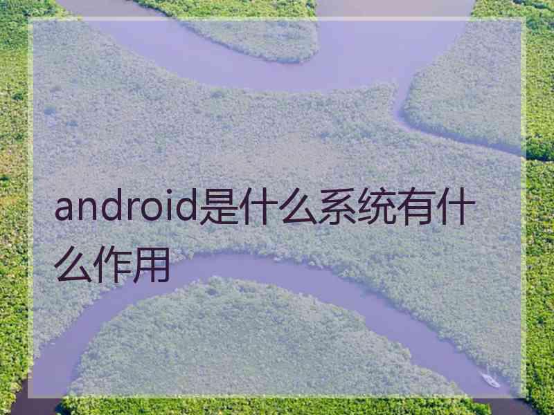 android是什么系统有什么作用