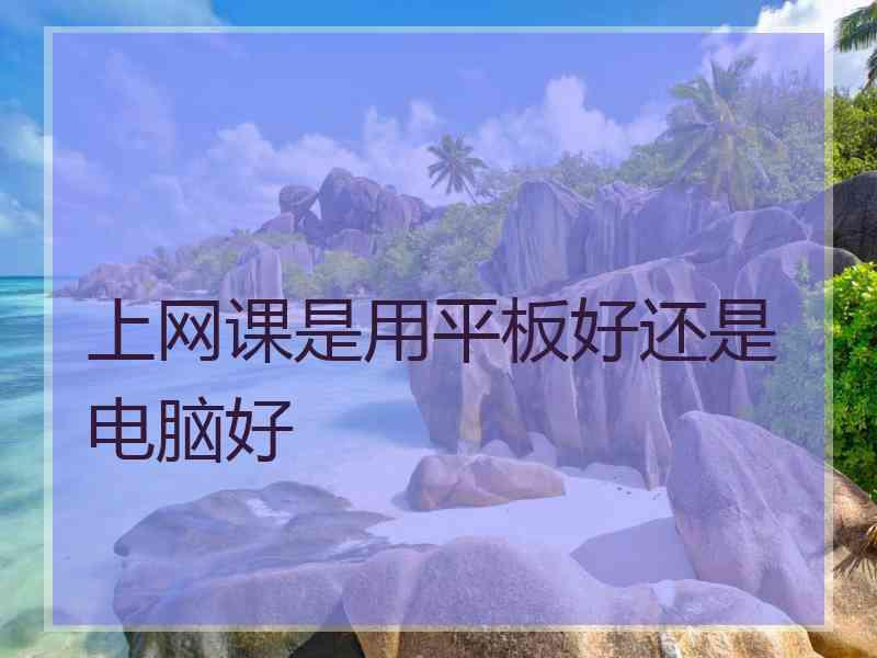 上网课是用平板好还是电脑好