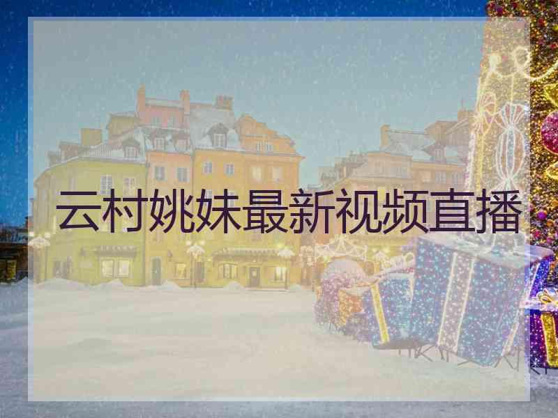 云村姚妹最新视频直播