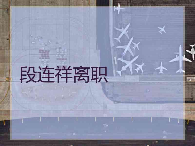 段连祥离职