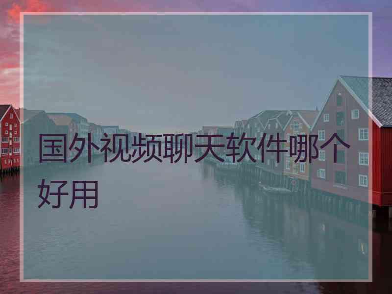 国外视频聊天软件哪个好用
