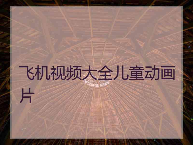 飞机视频大全儿童动画片