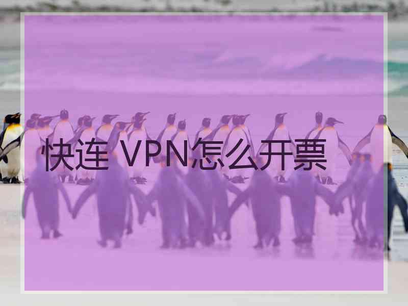 快连 VPN怎么开票
