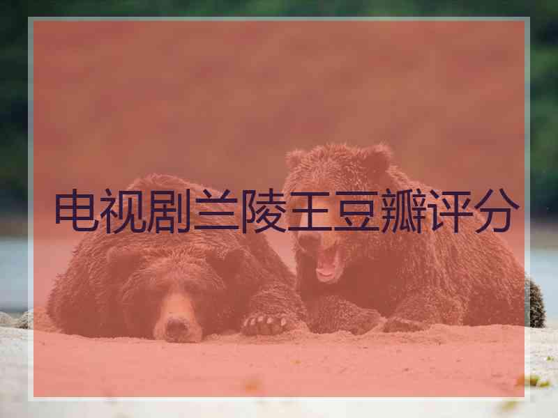电视剧兰陵王豆瓣评分
