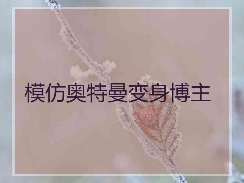 模仿奥特曼变身博主