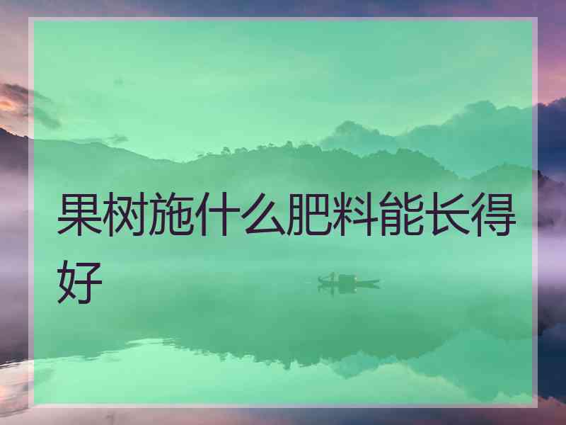 果树施什么肥料能长得好