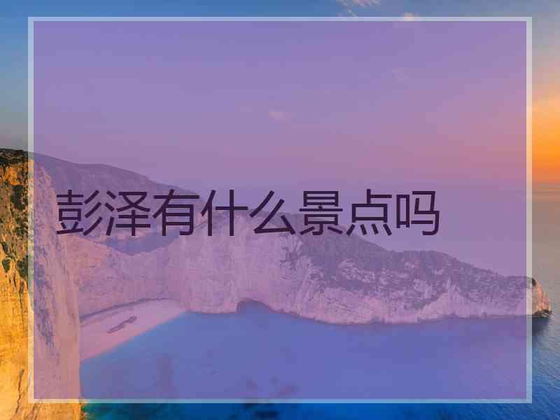 彭泽有什么景点吗
