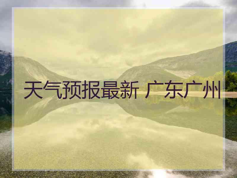 天气预报最新 广东广州