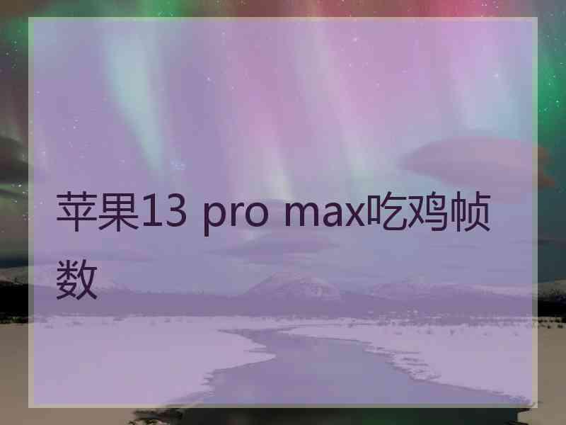 苹果13 pro max吃鸡帧数