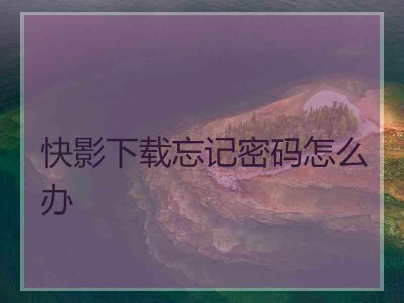 快影下载忘记密码怎么办
