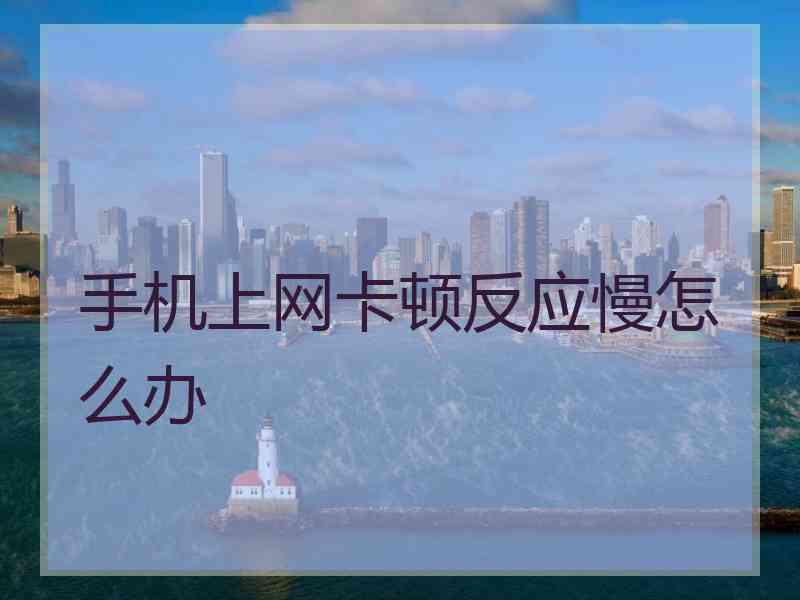 手机上网卡顿反应慢怎么办