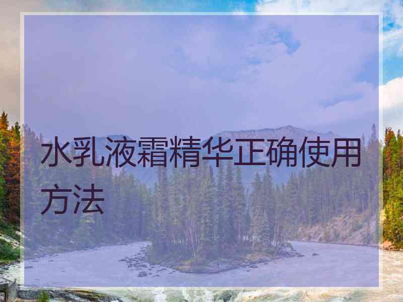 水乳液霜精华正确使用方法