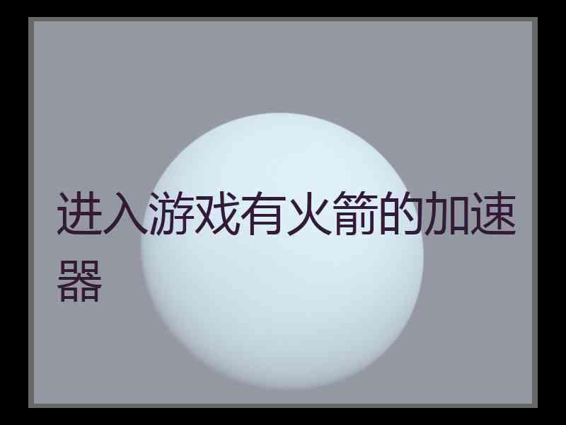 进入游戏有火箭的加速器