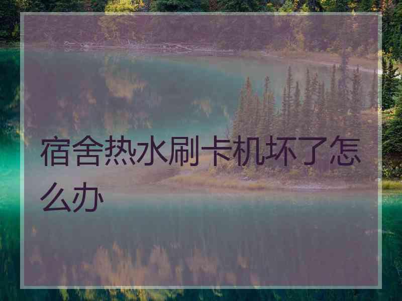宿舍热水刷卡机坏了怎么办