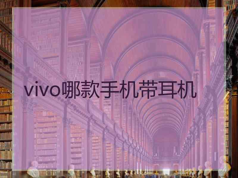 vivo哪款手机带耳机