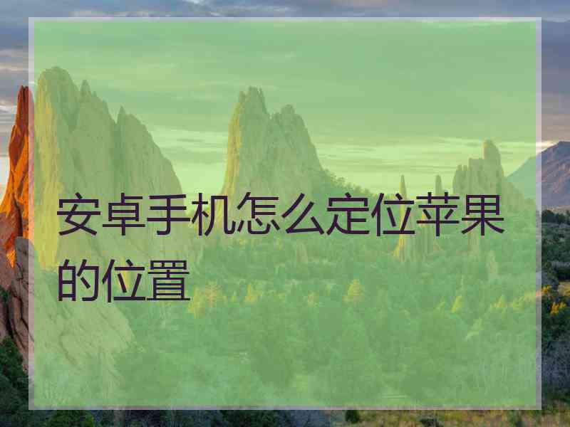 安卓手机怎么定位苹果的位置