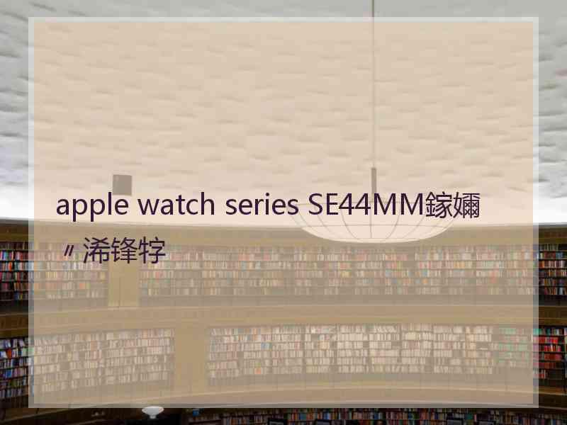 apple watch series SE44MM鎵嬭〃浠锋牸