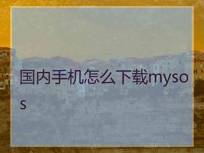 国内手机怎么下载mysos
