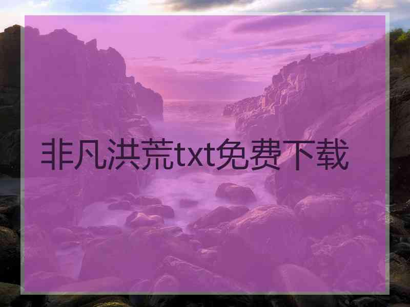 非凡洪荒txt免费下载