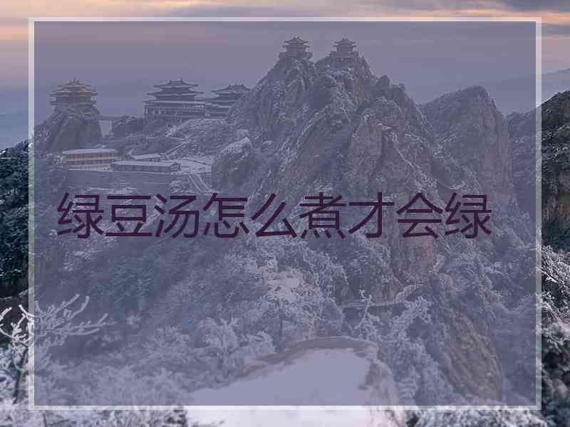 绿豆汤怎么煮才会绿
