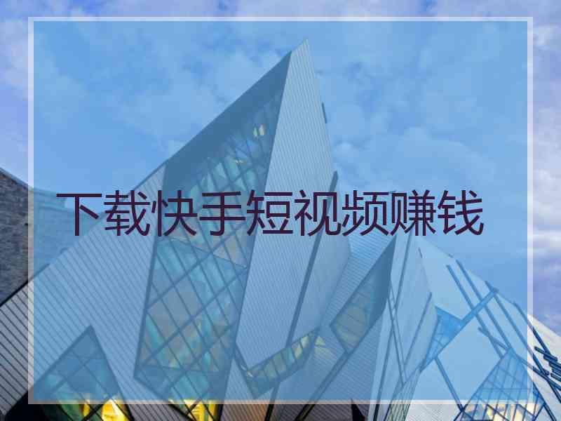 下载快手短视频赚钱