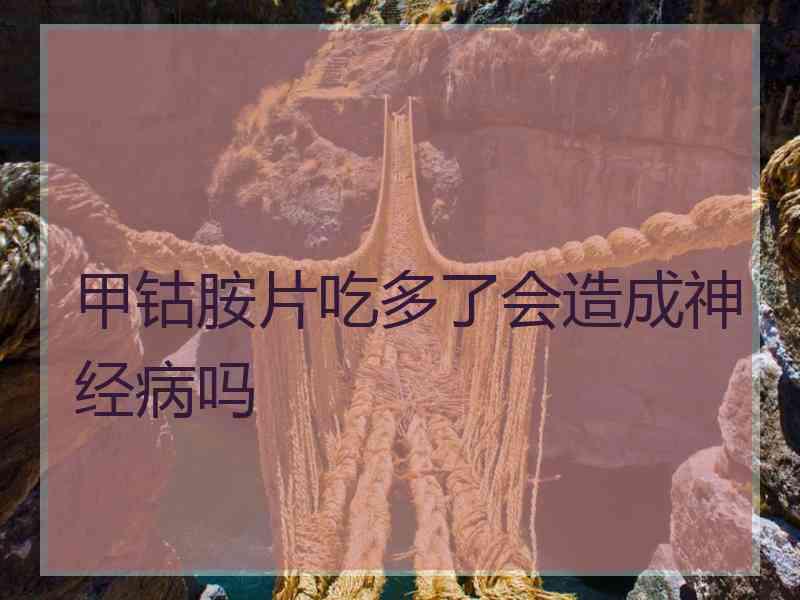 甲钴胺片吃多了会造成神经病吗