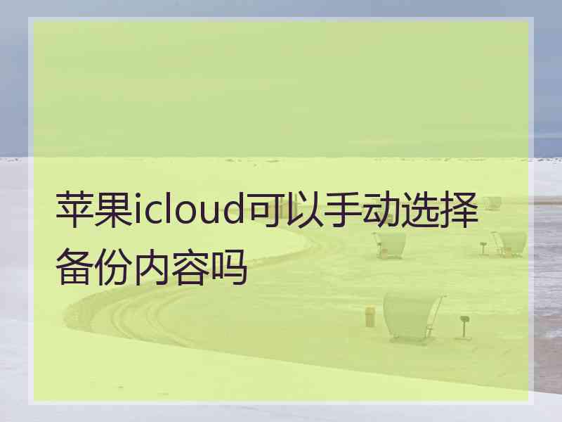 苹果icloud可以手动选择备份内容吗