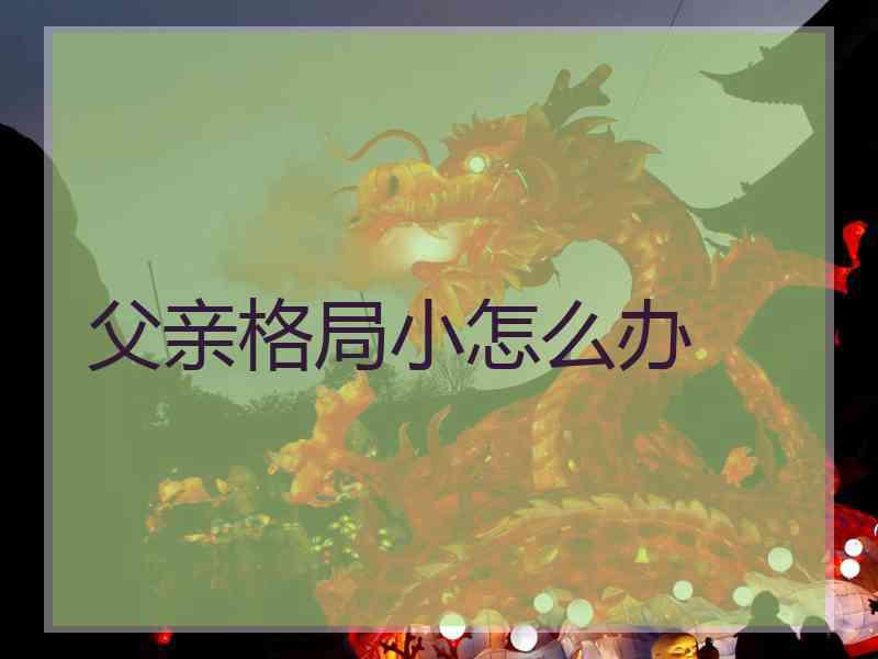 父亲格局小怎么办