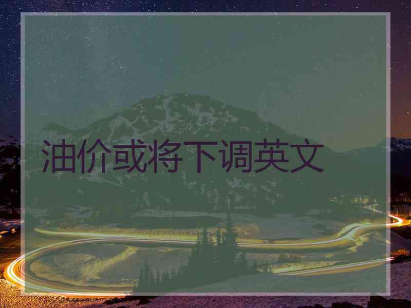 油价或将下调英文
