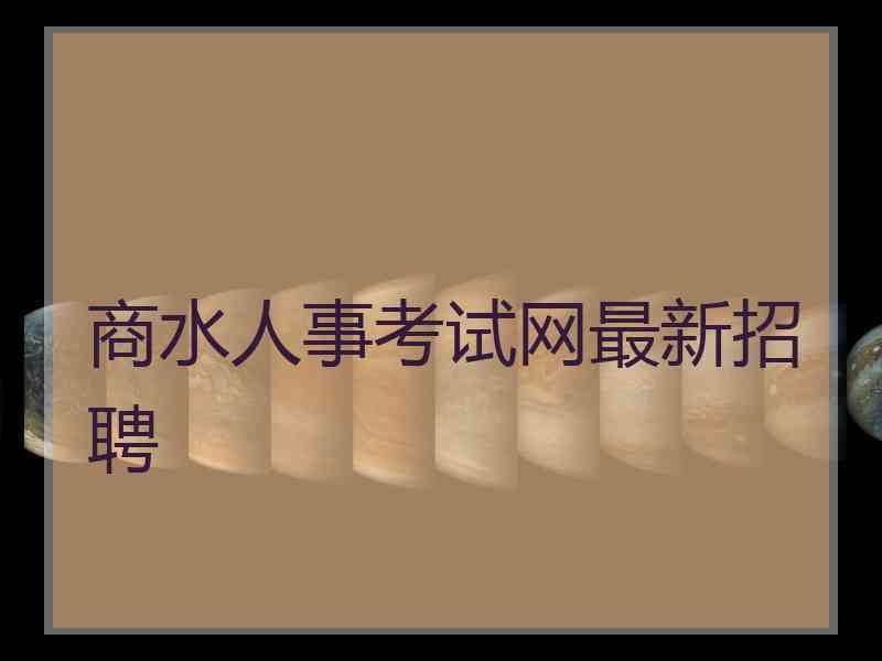 商水人事考试网最新招聘