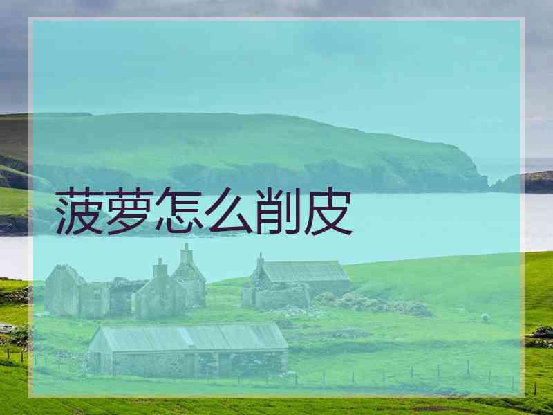 菠萝怎么削皮
