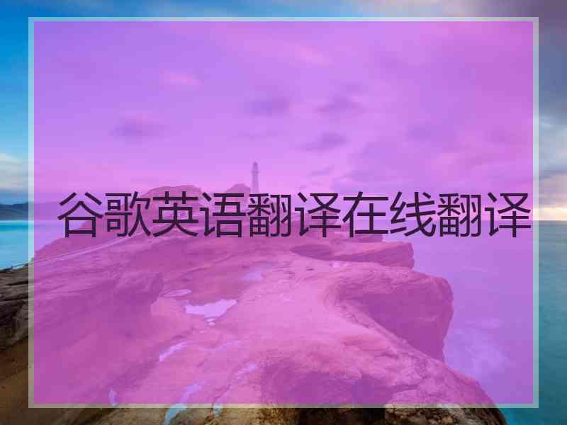 谷歌英语翻译在线翻译