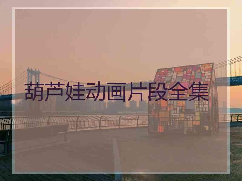 葫芦娃动画片段全集