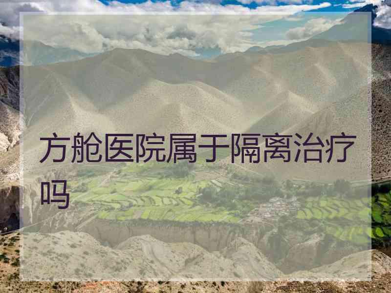 方舱医院属于隔离治疗吗