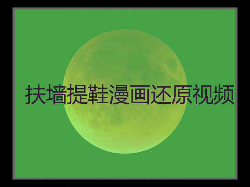 扶墙提鞋漫画还原视频