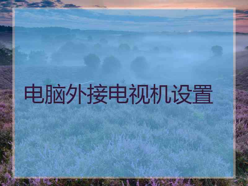 电脑外接电视机设置