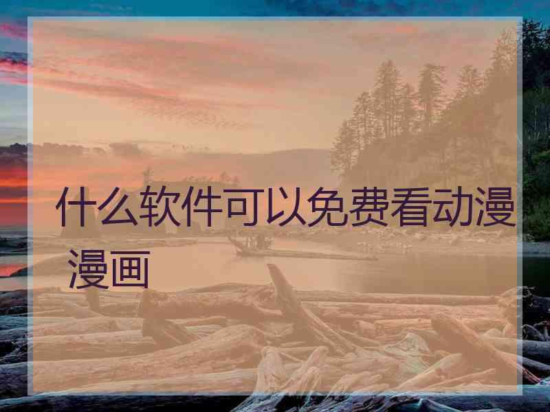 什么软件可以免费看动漫 漫画