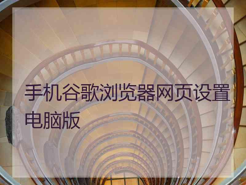 手机谷歌浏览器网页设置电脑版
