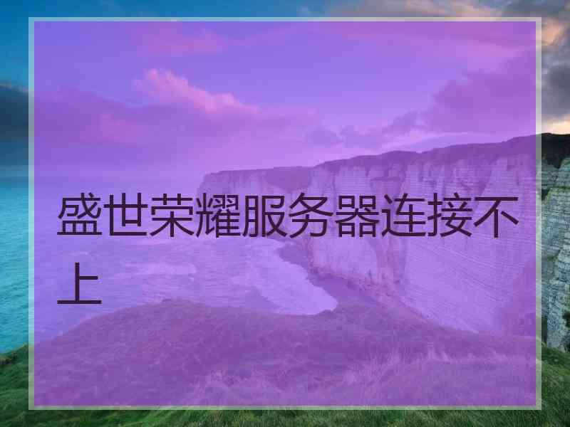 盛世荣耀服务器连接不上