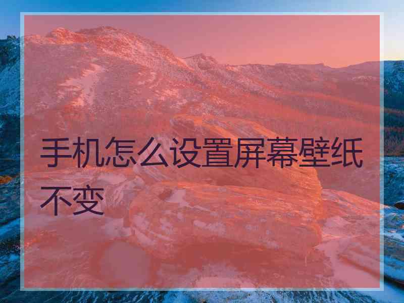 手机怎么设置屏幕壁纸不变