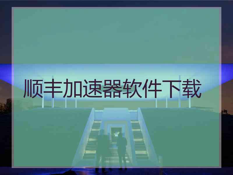 顺丰加速器软件下载