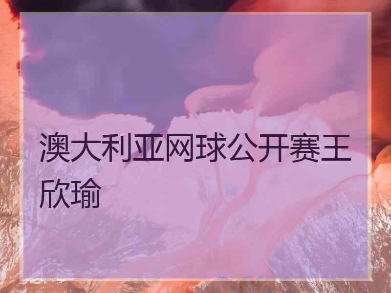 澳大利亚网球公开赛王欣瑜