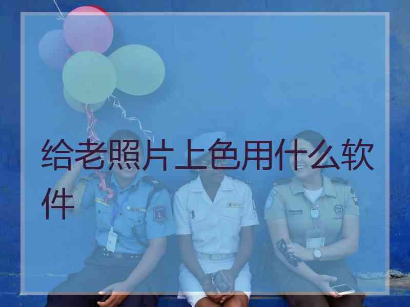 给老照片上色用什么软件