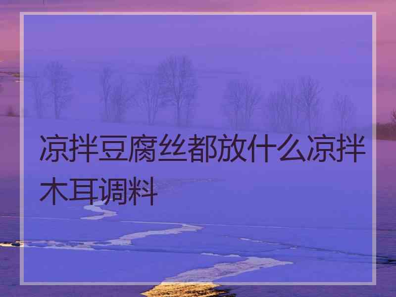凉拌豆腐丝都放什么凉拌木耳调料
