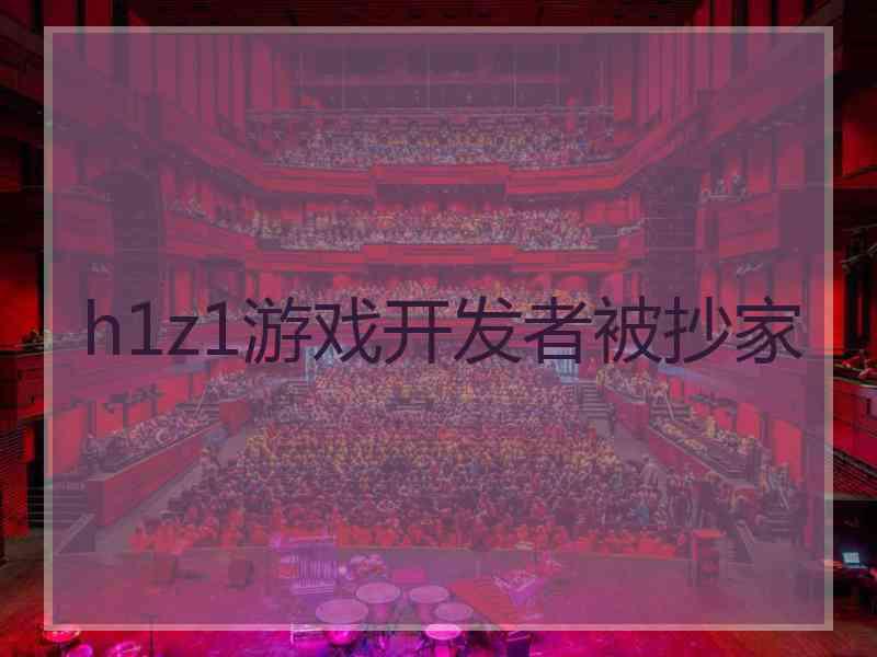 h1z1游戏开发者被抄家