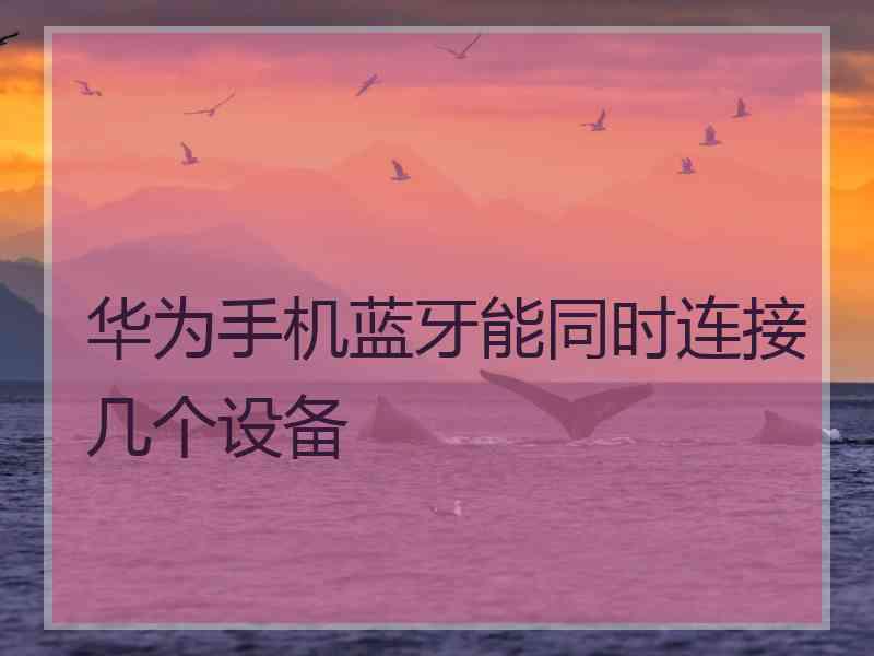 华为手机蓝牙能同时连接几个设备