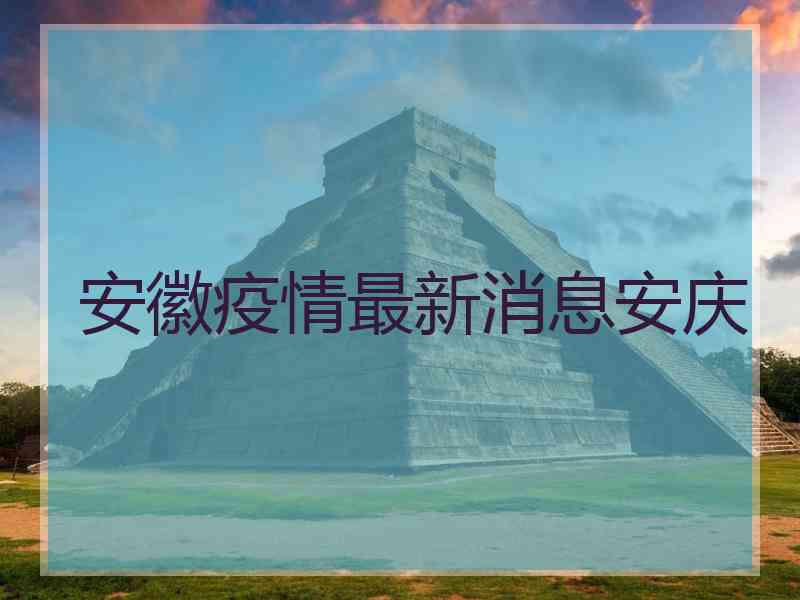安徽疫情最新消息安庆
