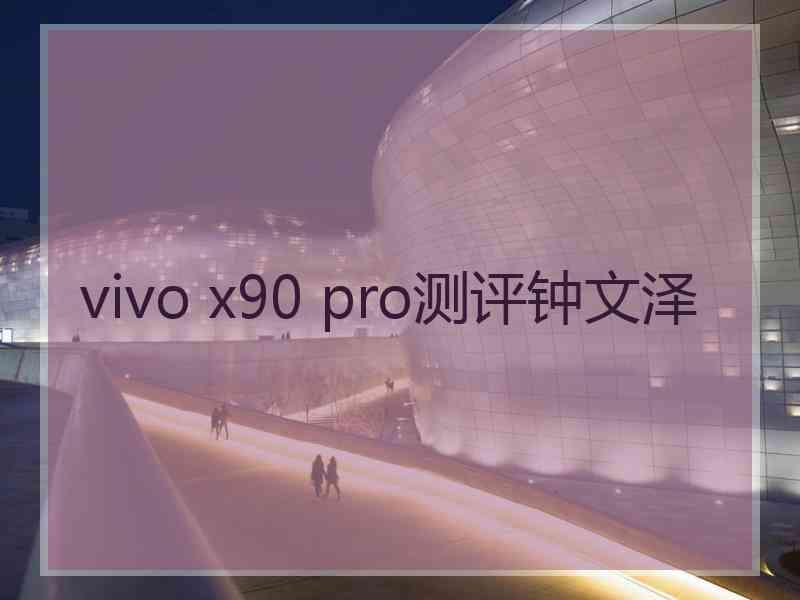 vivo x90 pro测评钟文泽