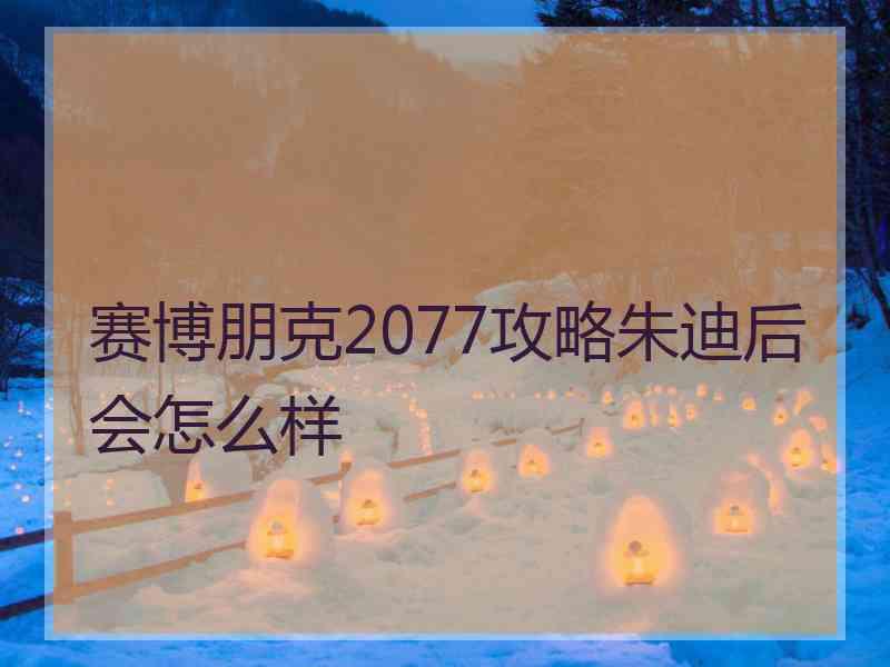 赛博朋克2077攻略朱迪后会怎么样