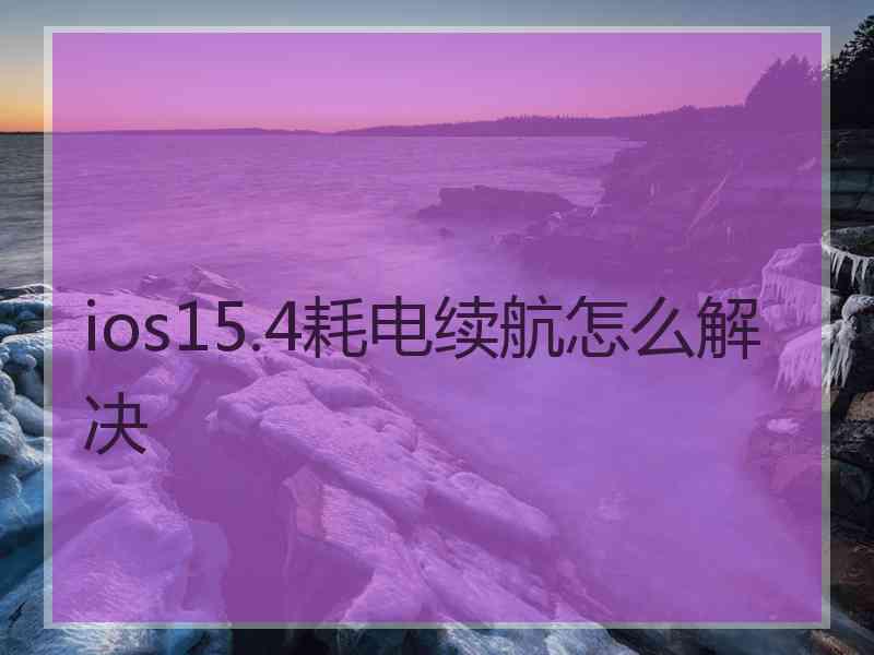 ios15.4耗电续航怎么解决